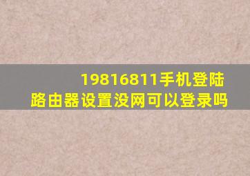 19816811手机登陆路由器设置没网可以登录吗