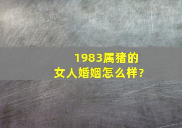 1983属猪的女人婚姻怎么样?