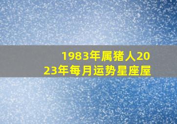 1983年属猪人2023年每月运势星座屋