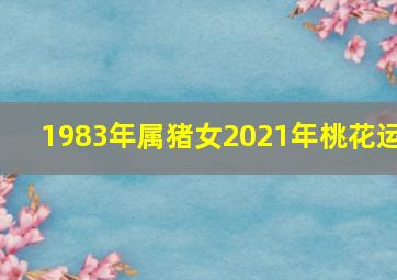 1983年属猪女2021年桃花运