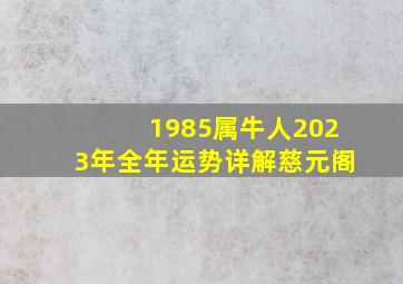 1985属牛人2023年全年运势详解慈元阁