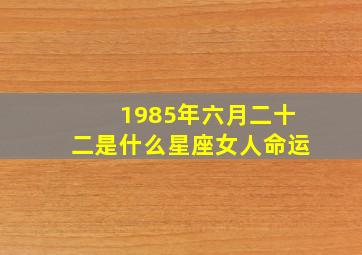 1985年六月二十二是什么星座女人命运