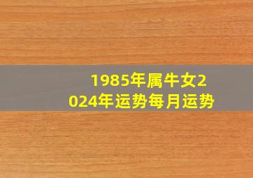 1985年属牛女2024年运势每月运势