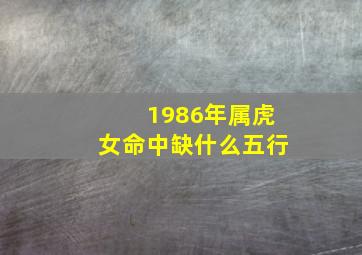 1986年属虎女命中缺什么五行