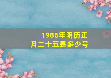 1986年阴历正月二十五是多少号