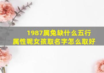 1987属兔缺什么五行属性呢女孩取名字怎么取好