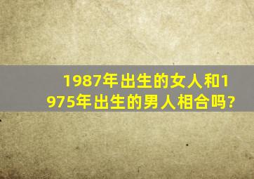 1987年出生的女人和1975年出生的男人相合吗?