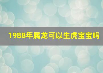 1988年属龙可以生虎宝宝吗