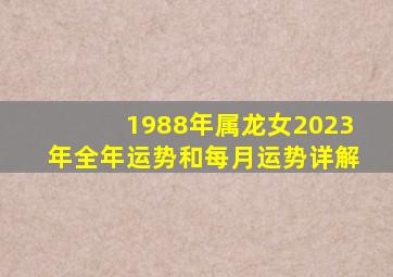 1988年属龙女2023年全年运势和每月运势详解