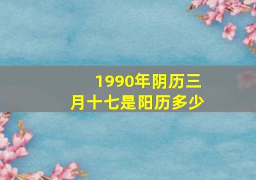 1990年阴历三月十七是阳历多少