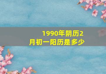 1990年阴历2月初一阳历是多少