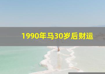 1990年马30岁后财运