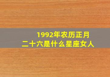 1992年农历正月二十六是什么星座女人