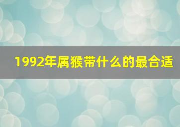 1992年属猴带什么的最合适