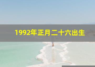 1992年正月二十六出生