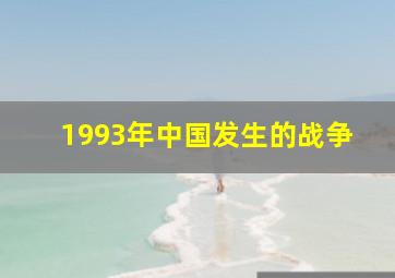 1993年中国发生的战争