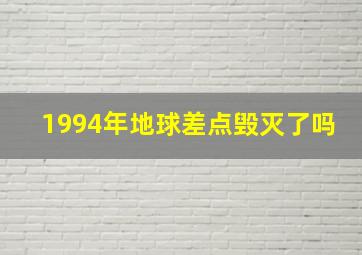 1994年地球差点毁灭了吗