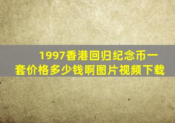 1997香港回归纪念币一套价格多少钱啊图片视频下载