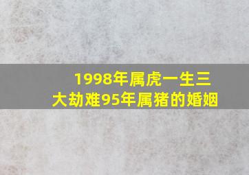 1998年属虎一生三大劫难95年属猪的婚姻