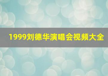 1999刘德华演唱会视频大全