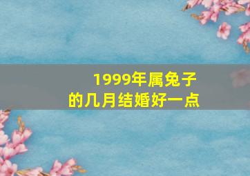 1999年属兔子的几月结婚好一点