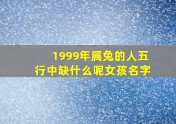 1999年属兔的人五行中缺什么呢女孩名字