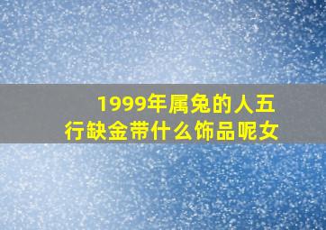 1999年属兔的人五行缺金带什么饰品呢女