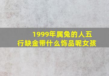 1999年属兔的人五行缺金带什么饰品呢女孩