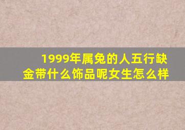 1999年属兔的人五行缺金带什么饰品呢女生怎么样