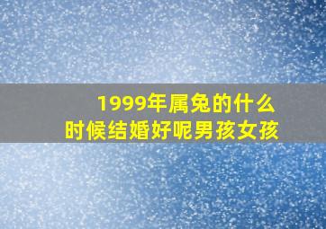 1999年属兔的什么时候结婚好呢男孩女孩