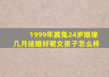 1999年属兔24岁姻缘几月结婚好呢女孩子怎么样