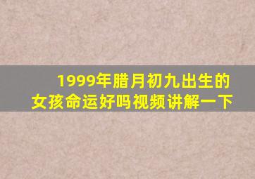 1999年腊月初九出生的女孩命运好吗视频讲解一下