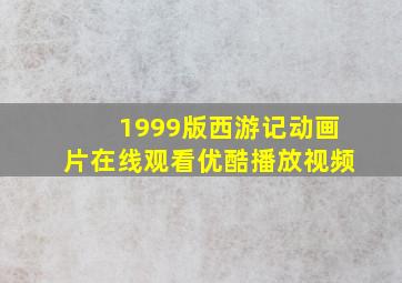 1999版西游记动画片在线观看优酷播放视频