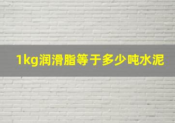 1kg润滑脂等于多少吨水泥