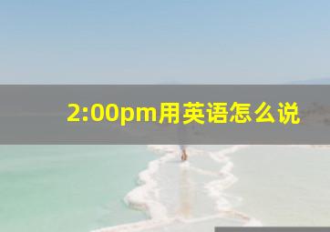 2:00pm用英语怎么说