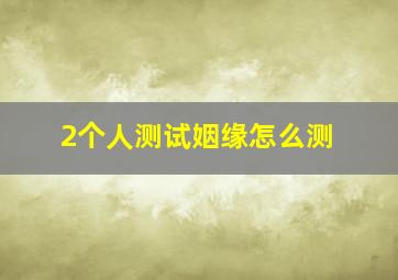 2个人测试姻缘怎么测