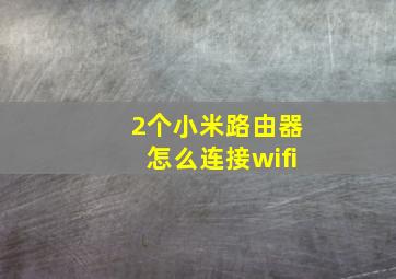 2个小米路由器怎么连接wifi