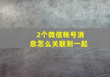 2个微信帐号消息怎么关联到一起