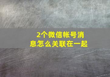 2个微信帐号消息怎么关联在一起