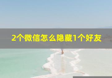 2个微信怎么隐藏1个好友