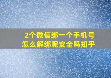 2个微信绑一个手机号怎么解绑呢安全吗知乎