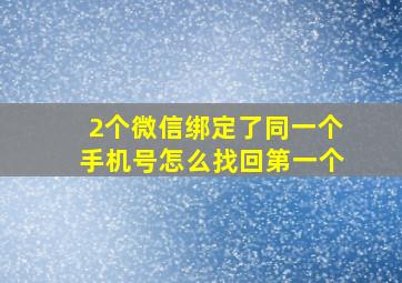 2个微信绑定了同一个手机号怎么找回第一个