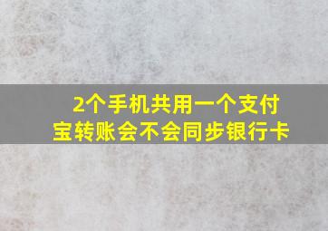 2个手机共用一个支付宝转账会不会同步银行卡