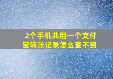 2个手机共用一个支付宝转账记录怎么查不到