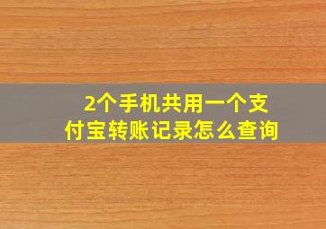 2个手机共用一个支付宝转账记录怎么查询