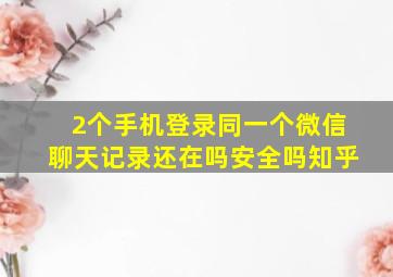 2个手机登录同一个微信聊天记录还在吗安全吗知乎