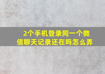 2个手机登录同一个微信聊天记录还在吗怎么弄