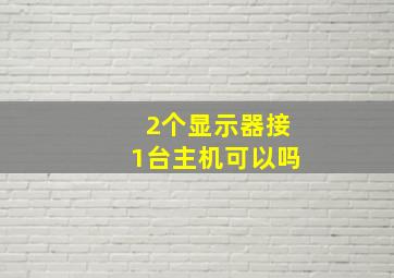 2个显示器接1台主机可以吗