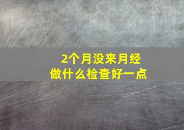 2个月没来月经做什么检查好一点