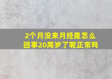 2个月没来月经是怎么回事20周岁了呢正常吗